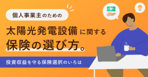 個人事業主のための太陽光発電設備に関する保険の選び方。投資収益を守る保険選択のいろは