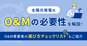 太陽光発電のO&Mの必要性を解説！O&M事業者の選び方チェックリストもご紹介します