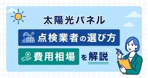 太陽光パネル点検業者の選び方と費用相場を解説