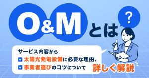 O＆Mとは？サービス内容から太陽光発電設備に必要な理由、事業者選びのコツについて詳しく解説